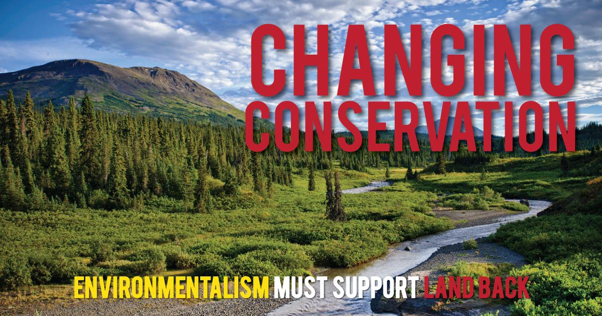 Changing Conservation Environmentalism Must Support Land Back Changing Conservation Environmentalism Must Support Land Back